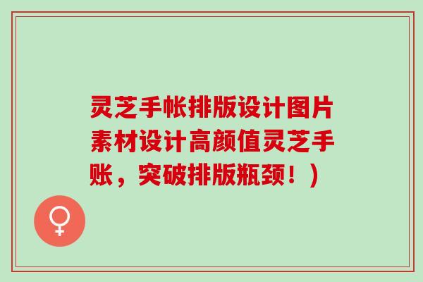 灵芝手帐排版设计图片素材设计高颜值灵芝手账，突破排版瓶颈！)