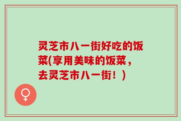 灵芝市八一街好吃的饭菜(享用美味的饭菜，去灵芝市八一街！)