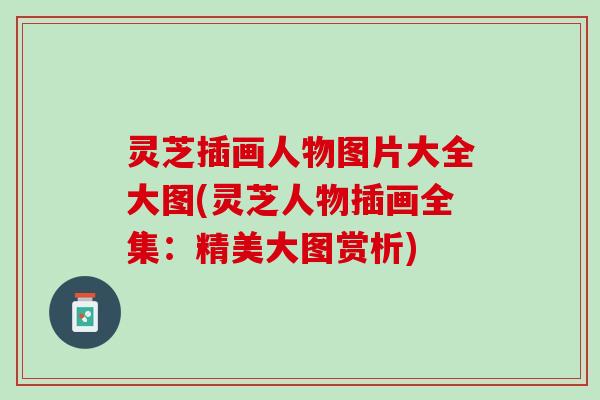 灵芝插画人物图片大全大图(灵芝人物插画全集：精美大图赏析)