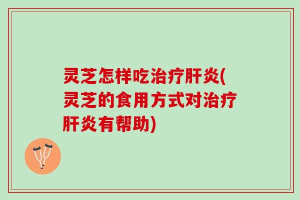灵芝怎样吃(灵芝的食用方式对有帮助)