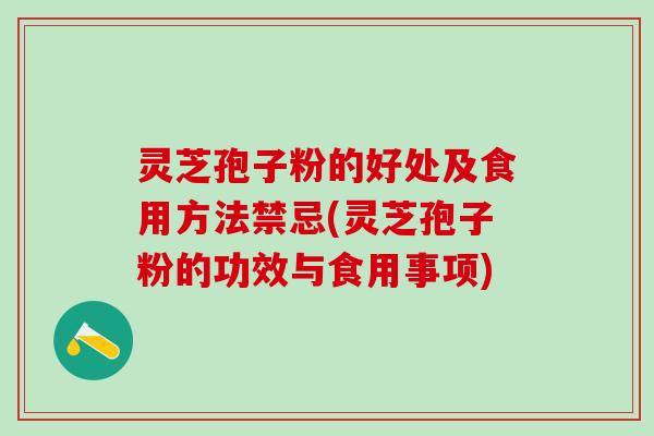 灵芝孢子粉的好处及食用方法禁忌(灵芝孢子粉的功效与食用事项) 灵芝孢子粉的好处及食用方法禁忌(灵芝孢子粉的功效与食用事项)