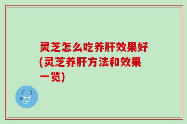 灵芝怎么吃养肝效果好(灵芝养肝方法和效果一览)
