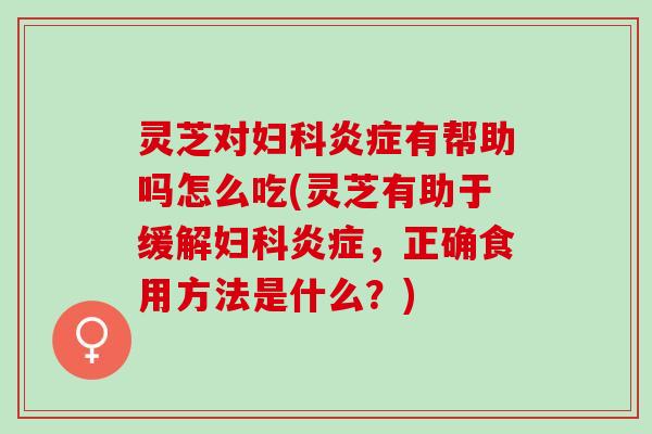 灵芝对有帮助吗怎么吃(灵芝有助于缓解，正确食用方法是什么？)