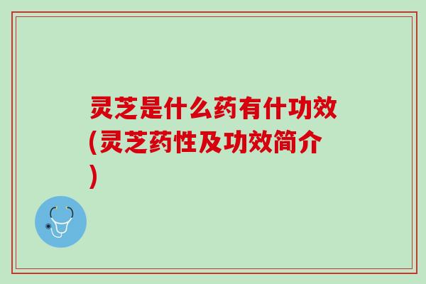 灵芝是什么药有什功效(灵芝及功效简介) 灵芝是什么药有什功效(灵芝及功效简介)