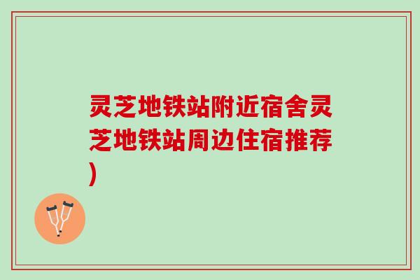 灵芝地铁站附近宿舍灵芝地铁站周边住宿推荐)