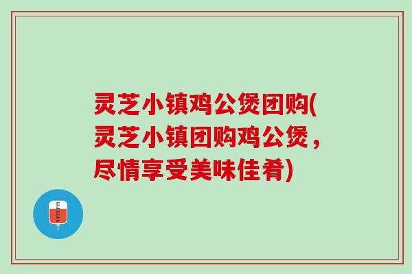 灵芝小镇鸡公煲团购(灵芝小镇团购鸡公煲，尽情享受美味佳肴)