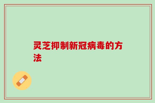 灵芝抑制新冠病毒的方法