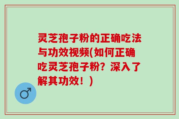 灵芝孢子粉的正确吃法与功效视频(如何正确吃灵芝孢子粉?深入了解其功效!) 灵芝孢子粉的正确吃法与功效视频(如何正确吃灵芝孢子粉?深入了解其功效!)