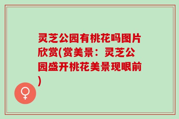 灵芝公园有桃花吗图片欣赏(赏美景：灵芝公园盛开桃花美景现眼前)