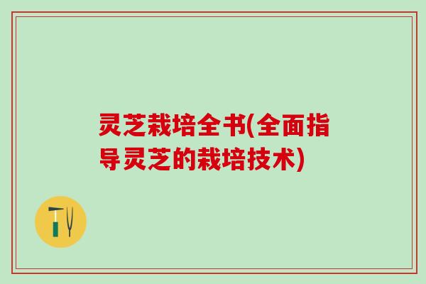 灵芝栽培全书(全面指导灵芝的栽培技术)
