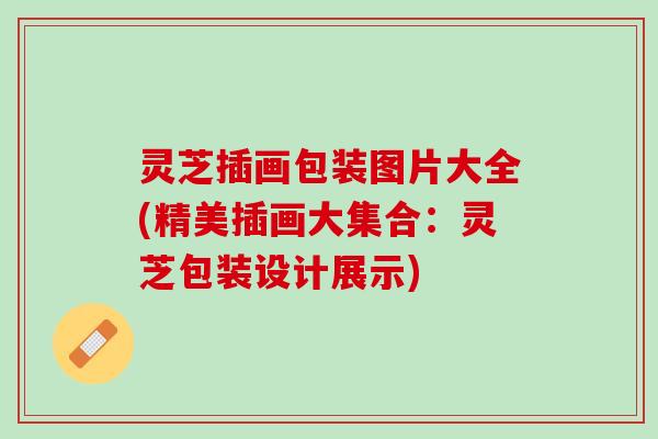 灵芝插画包装图片大全(精美插画大集合：灵芝包装设计展示)