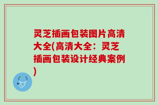 灵芝插画包装图片高清大全(高清大全：灵芝插画包装设计经典案例)