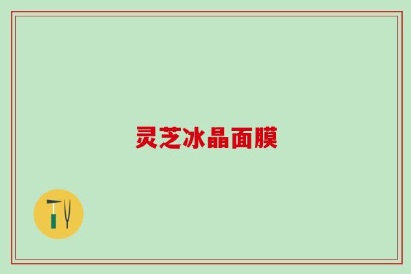 灵芝冰晶面膜 灵芝冰晶面膜