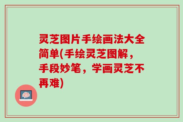 灵芝图片手绘画法大全简单(手绘灵芝图解，手段妙笔，学画灵芝不再难)