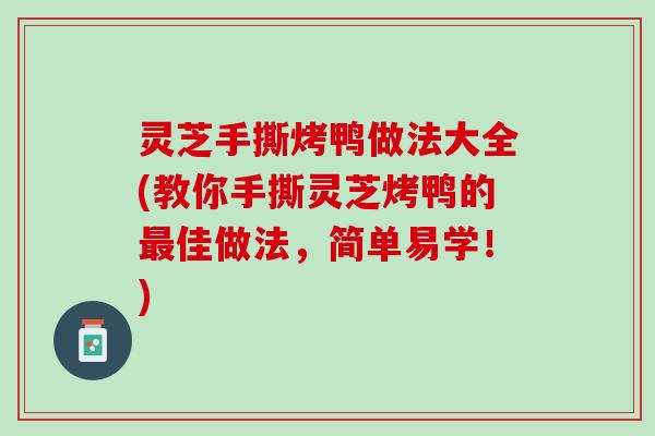 灵芝手撕烤鸭做法大全(教你手撕灵芝烤鸭的最佳做法，简单易学！)