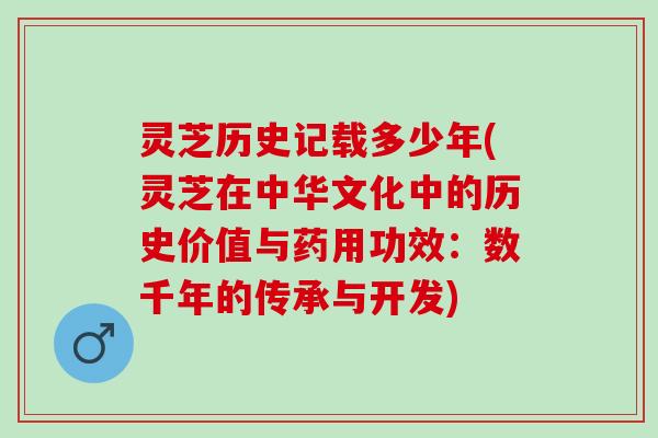 灵芝历史记载多少年(灵芝在中华文化中的历史价值与药用功效：数千年的传承与开发)