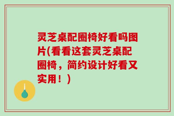 灵芝桌配圈椅好看吗图片(看看这套灵芝桌配圈椅，简约设计好看又实用！)