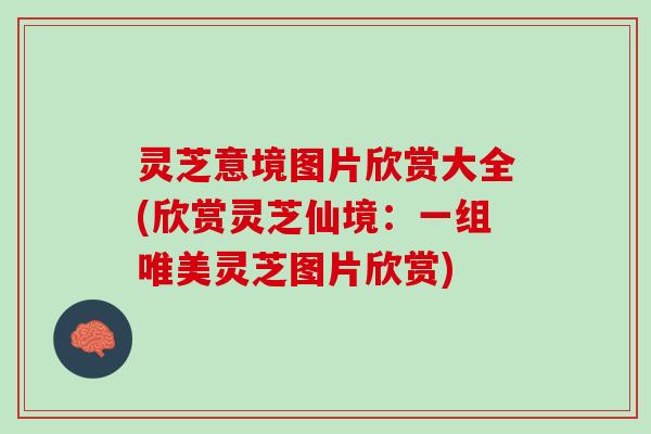 灵芝意境图片欣赏大全(欣赏灵芝仙境：一组唯美灵芝图片欣赏)