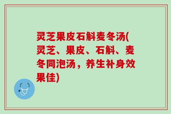 灵芝果皮石斛麦冬汤(灵芝、果皮、石斛、麦冬同泡汤，养生补身效果佳)