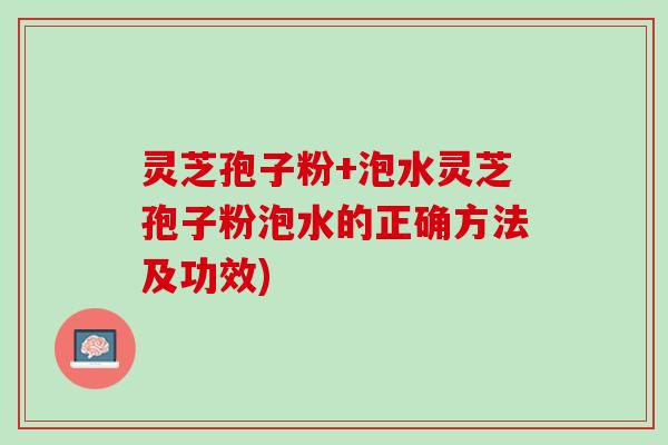 灵芝孢子粉+泡水灵芝孢子粉泡水的正确方法及功效)