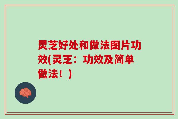 灵芝好处和做法图片功效(灵芝：功效及简单做法！)