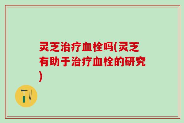 灵芝吗(灵芝有助于的研究) 灵芝吗(灵芝有助于的研究)