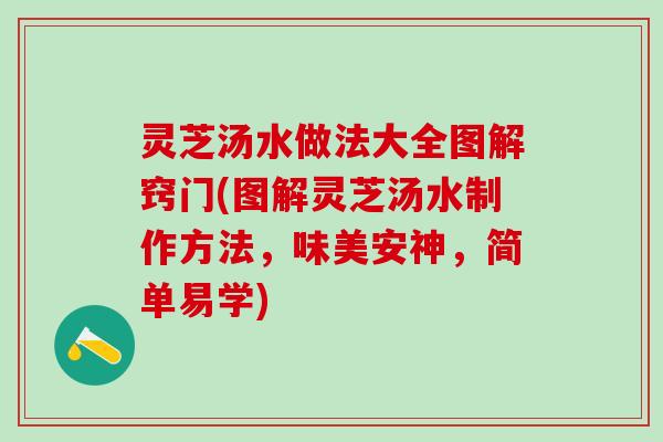 灵芝汤水做法大全图解窍门(图解灵芝汤水制作方法，味美安神，简单易学)