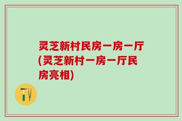 灵芝新村民房一房一厅(灵芝新村一房一厅民房亮相)