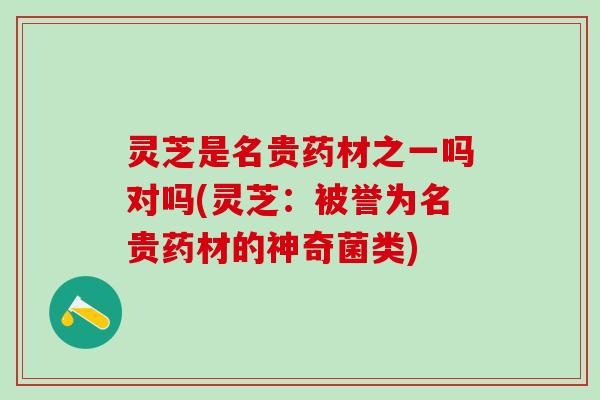 灵芝是名贵药材之一吗对吗(灵芝：被誉为名贵药材的神奇菌类)