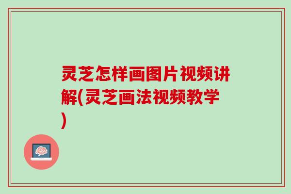 灵芝怎样画图片视频讲解(灵芝画法视频教学)