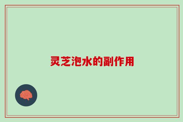 灵芝泡水的副作用