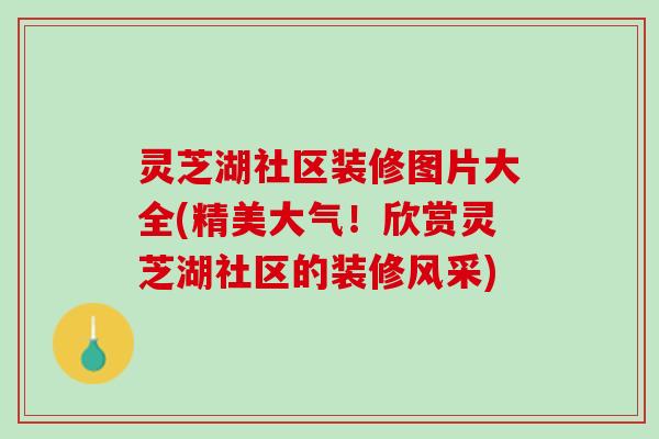 灵芝湖社区装修图片大全(精美大气！欣赏灵芝湖社区的装修风采)