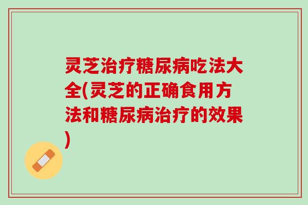 灵芝吃法大全(灵芝的正确食用方法和的效果) 灵芝吃法大全(灵芝的正确食用方法和的效果)
