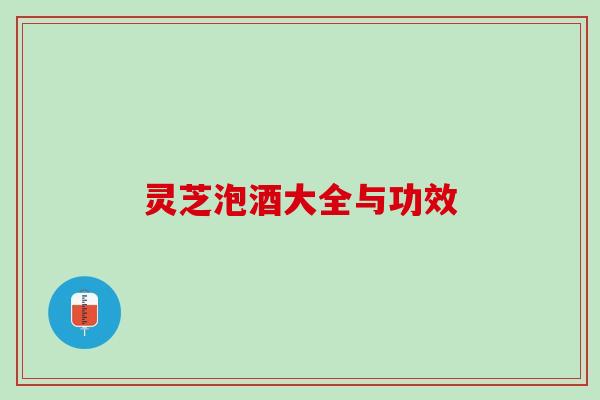 灵芝泡酒大全与功效