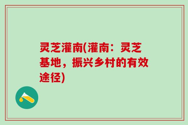 灵芝灌南(灌南:灵芝基地,振兴乡村的有效途径) 灵芝灌南(灌南:灵芝基地,振兴乡村的有效途径)