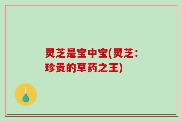 灵芝是宝中宝(灵芝:珍贵的草药之王) 灵芝是宝中宝(灵芝:珍贵的草药之王)