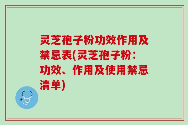 灵芝孢子粉功效作用及禁忌表(灵芝孢子粉：功效、作用及使用禁忌清单)