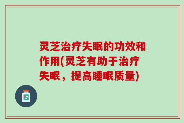 灵芝的功效和作用(灵芝有助于，提高质量)