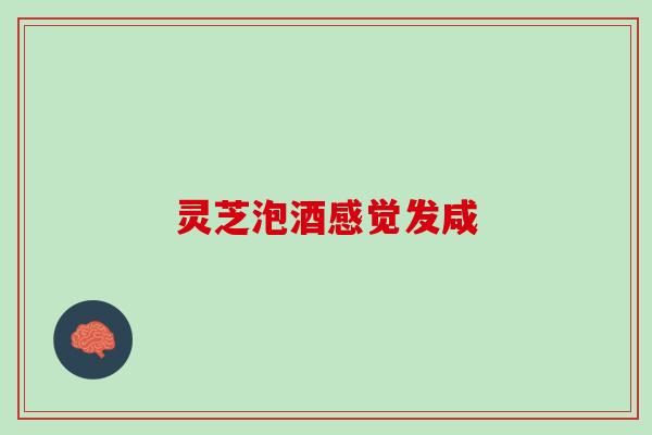 灵芝泡酒感觉发咸