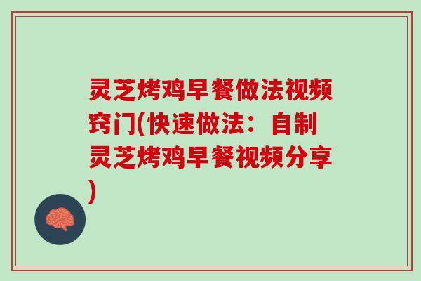 灵芝烤鸡早餐做法视频窍门(快速做法：自制灵芝烤鸡早餐视频分享)