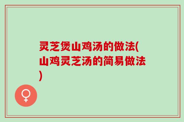 灵芝煲山鸡汤的做法(山鸡灵芝汤的简易做法)