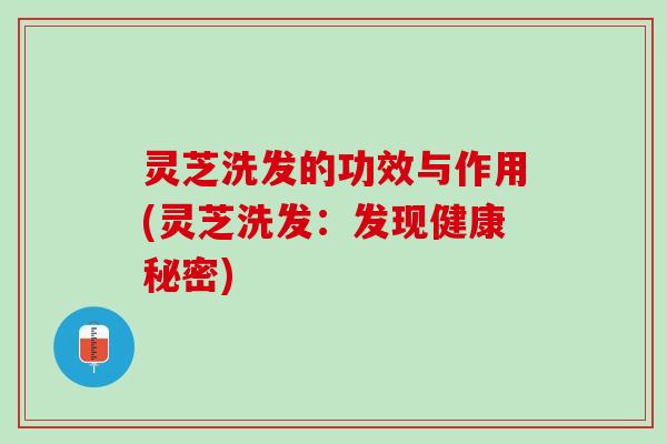 灵芝洗发的功效与作用(灵芝洗发：发现健康秘密)