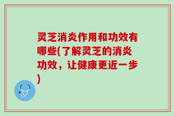 灵芝作用和功效有哪些(了解灵芝的功效,让健康更近一步) 灵芝作用和功效有哪些(了解灵芝的功效,让健康更近一步)