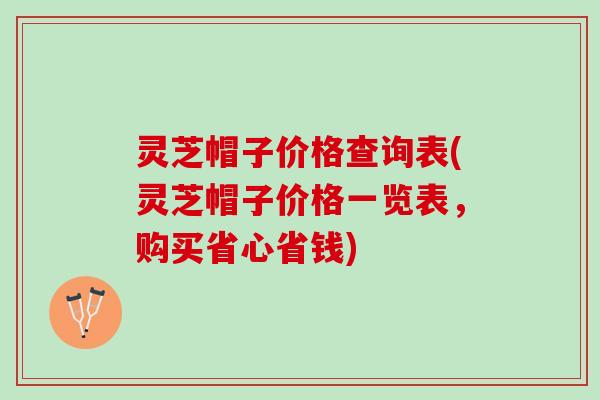 灵芝帽子价格查询表(灵芝帽子价格一览表,购买省心省钱) 灵芝帽子价格查询表(灵芝帽子价格一览表,购买省心省钱)