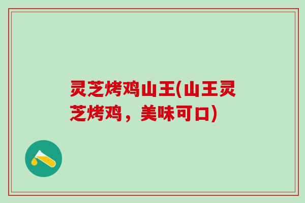 灵芝烤鸡山王(山王灵芝烤鸡,美味可口) 灵芝烤鸡山王(山王灵芝烤鸡,美味可口)