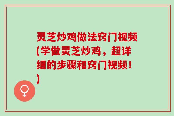 灵芝炒鸡做法窍门视频(学做灵芝炒鸡，超详细的步骤和窍门视频！)