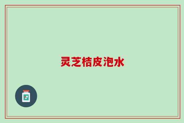 灵芝桔皮泡水