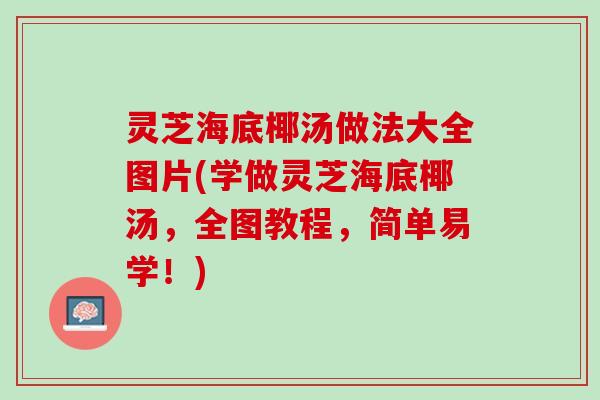 灵芝海底椰汤做法大全图片(学做灵芝海底椰汤，全图教程，简单易学！)