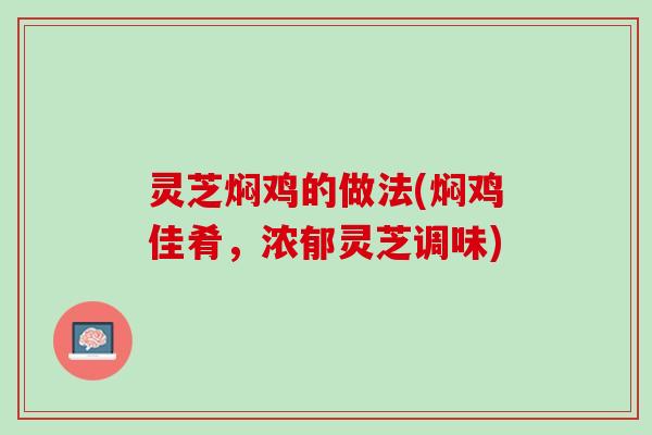 灵芝焖鸡的做法(焖鸡佳肴，浓郁灵芝调味)