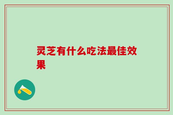 灵芝有什么吃法佳效果